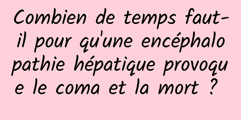 Combien de temps faut-il pour qu'une encéphalopathie hépatique provoque le coma et la mort ? 