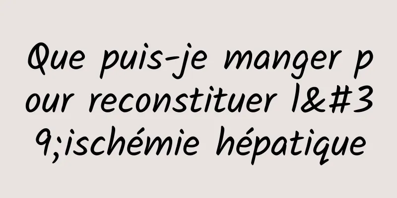 Que puis-je manger pour reconstituer l'ischémie hépatique