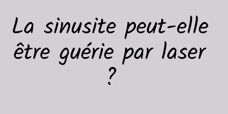 La sinusite peut-elle être guérie par laser ? 