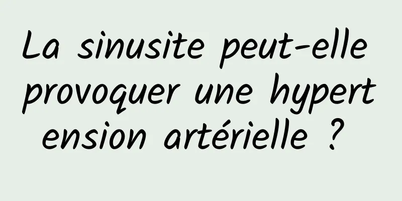 La sinusite peut-elle provoquer une hypertension artérielle ? 