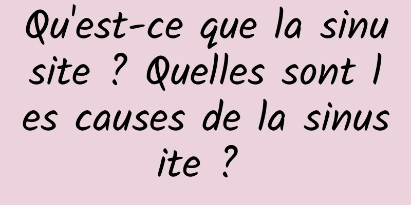 Qu'est-ce que la sinusite ? Quelles sont les causes de la sinusite ? 