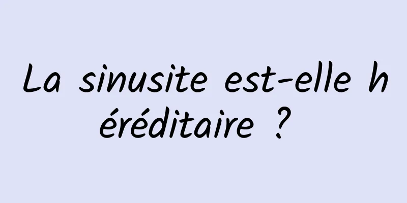 La sinusite est-elle héréditaire ? 