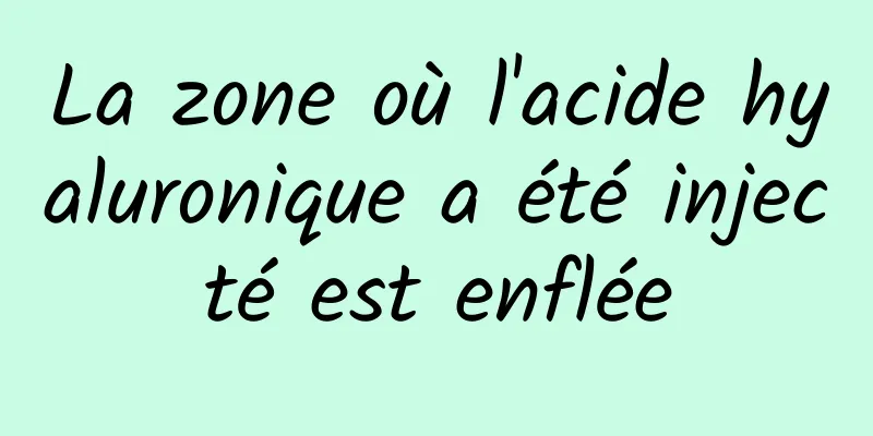 La zone où l'acide hyaluronique a été injecté est enflée