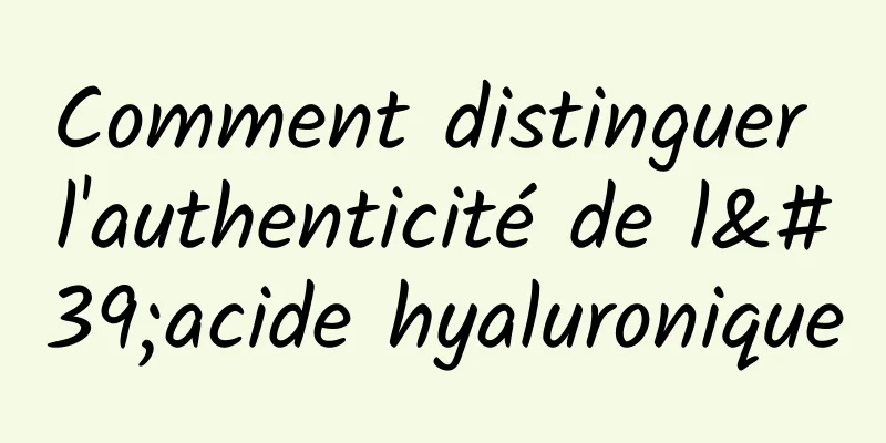 Comment distinguer l'authenticité de l'acide hyaluronique