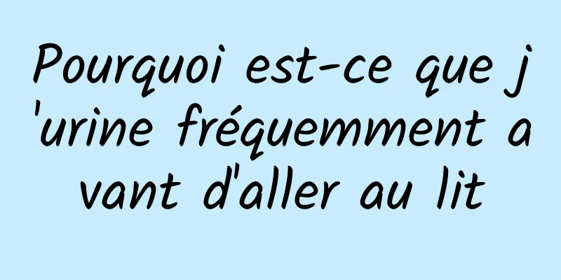 Pourquoi est-ce que j'urine fréquemment avant d'aller au lit