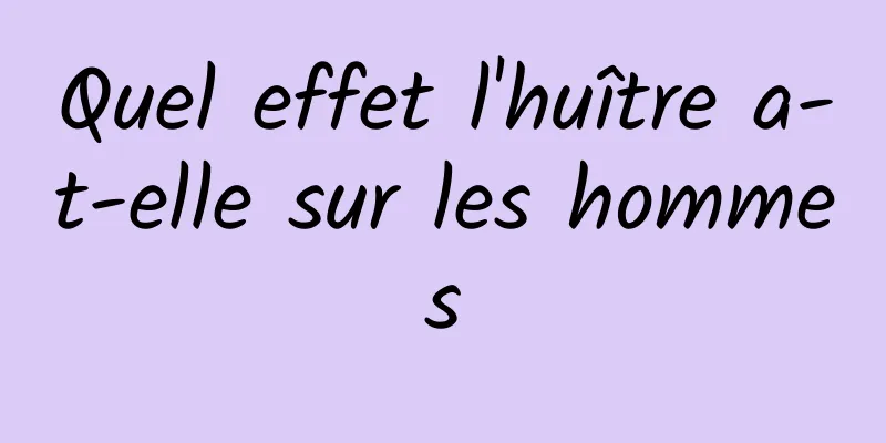 Quel effet l'huître a-t-elle sur les hommes