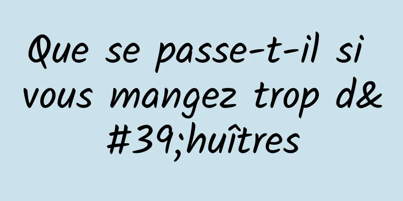 Que se passe-t-il si vous mangez trop d'huîtres