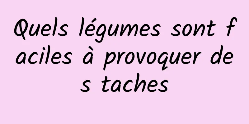 Quels légumes sont faciles à provoquer des taches