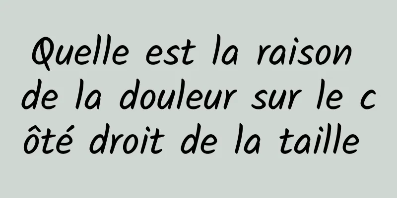 Quelle est la raison de la douleur sur le côté droit de la taille 