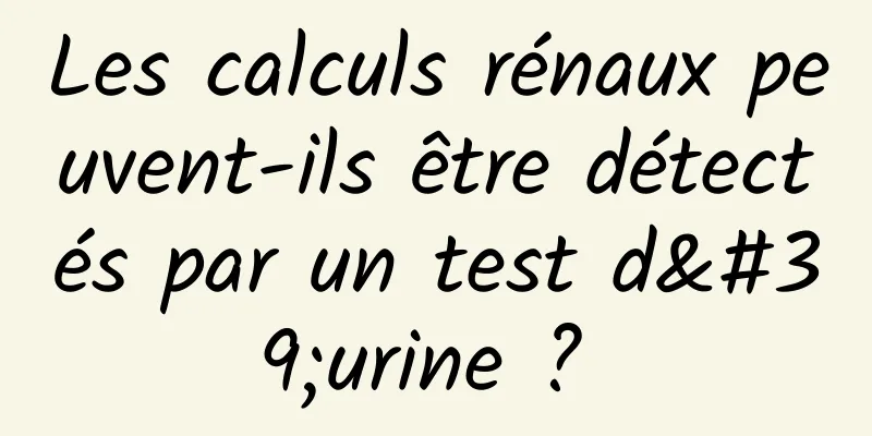 Les calculs rénaux peuvent-ils être détectés par un test d'urine ? 