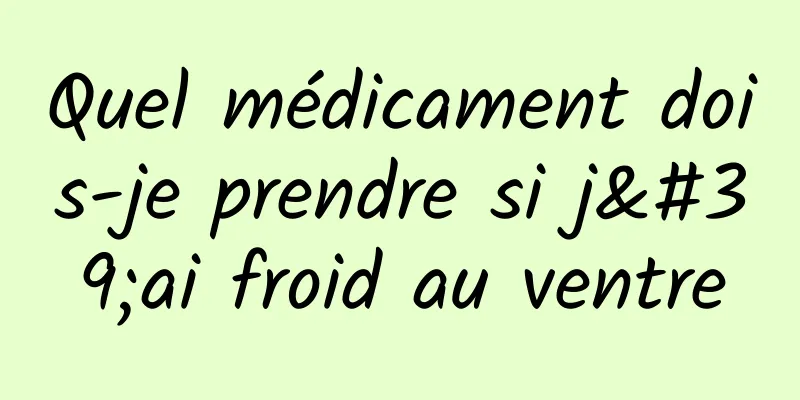 Quel médicament dois-je prendre si j'ai froid au ventre