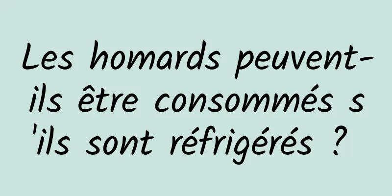 Les homards peuvent-ils être consommés s'ils sont réfrigérés ? 