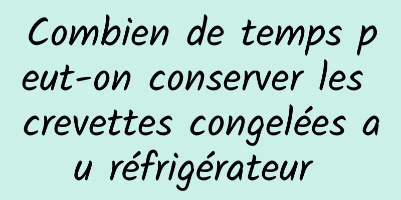 Combien de temps peut-on conserver les crevettes congelées au réfrigérateur 