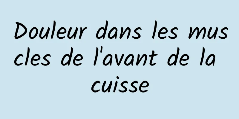 Douleur dans les muscles de l'avant de la cuisse