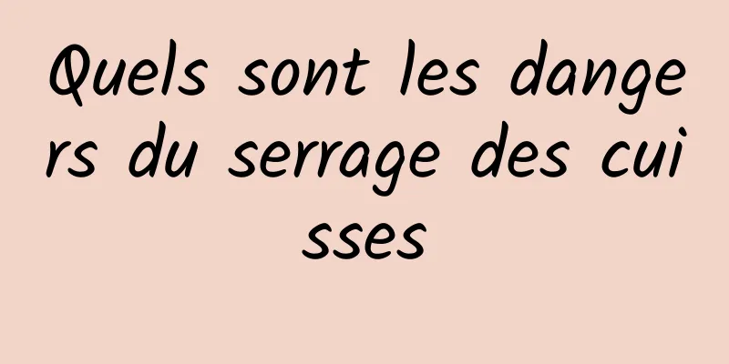 Quels sont les dangers du serrage des cuisses