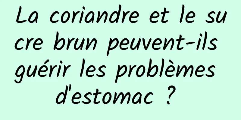 La coriandre et le sucre brun peuvent-ils guérir les problèmes d'estomac ? 