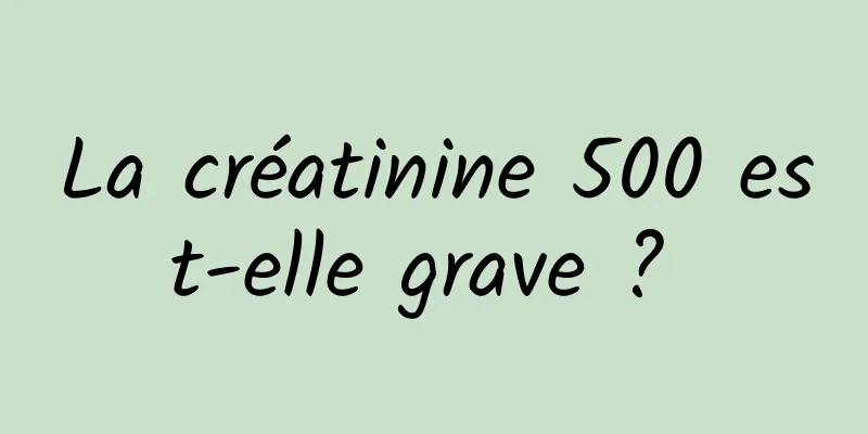 La créatinine 500 est-elle grave ? 