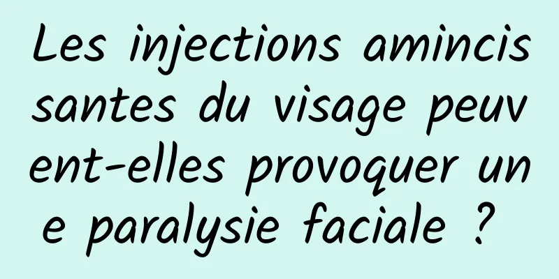 Les injections amincissantes du visage peuvent-elles provoquer une paralysie faciale ? 