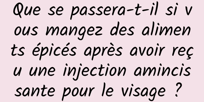 Que se passera-t-il si vous mangez des aliments épicés après avoir reçu une injection amincissante pour le visage ? 