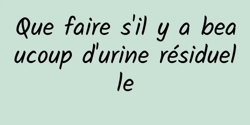 Que faire s'il y a beaucoup d'urine résiduelle