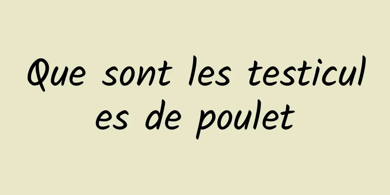 Que sont les testicules de poulet