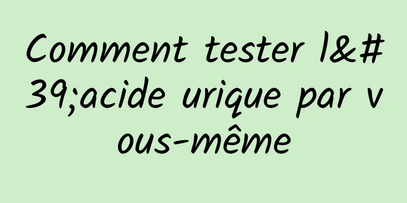 Comment tester l'acide urique par vous-même