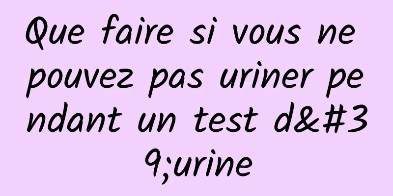 Que faire si vous ne pouvez pas uriner pendant un test d'urine