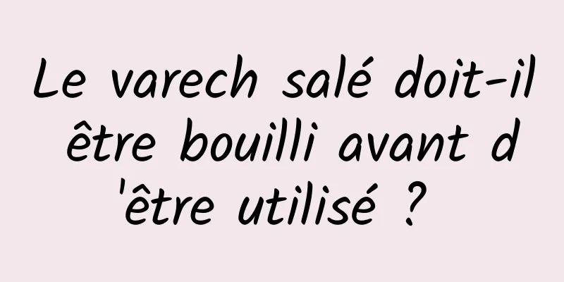 Le varech salé doit-il être bouilli avant d'être utilisé ? 