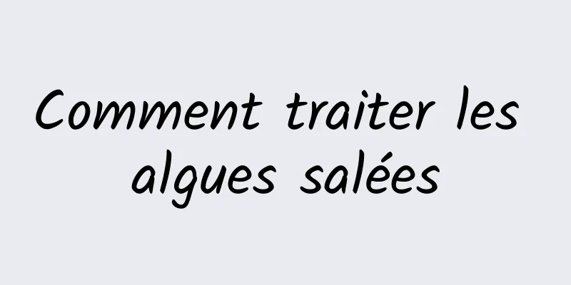 Comment traiter les algues salées