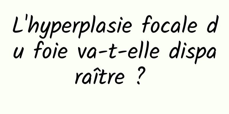 L'hyperplasie focale du foie va-t-elle disparaître ? 