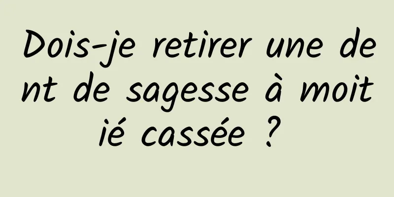 Dois-je retirer une dent de sagesse à moitié cassée ? 