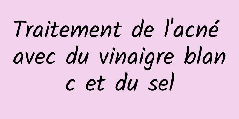 Traitement de l'acné avec du vinaigre blanc et du sel