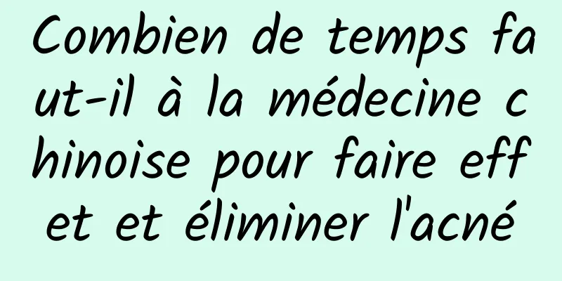 Combien de temps faut-il à la médecine chinoise pour faire effet et éliminer l'acné