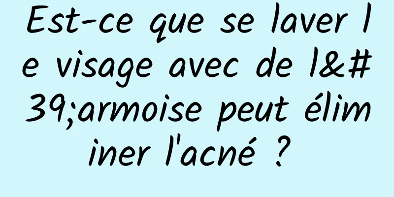 Est-ce que se laver le visage avec de l'armoise peut éliminer l'acné ? 