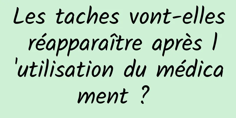 Les taches vont-elles réapparaître après l'utilisation du médicament ? 