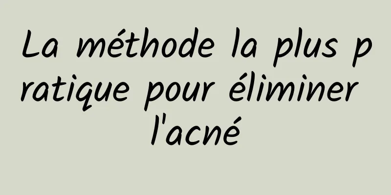 La méthode la plus pratique pour éliminer l'acné