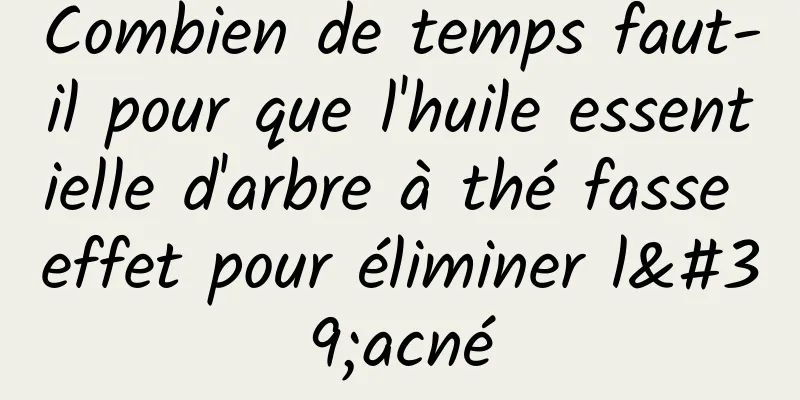 Combien de temps faut-il pour que l'huile essentielle d'arbre à thé fasse effet pour éliminer l'acné