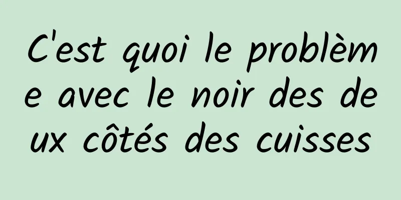 C'est quoi le problème avec le noir des deux côtés des cuisses