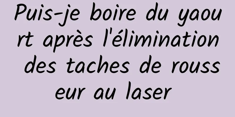 Puis-je boire du yaourt après l'élimination des taches de rousseur au laser 