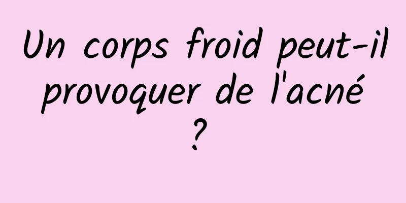 Un corps froid peut-il provoquer de l'acné ? 