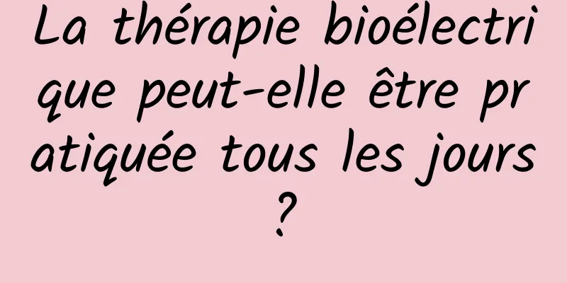 La thérapie bioélectrique peut-elle être pratiquée tous les jours ? 