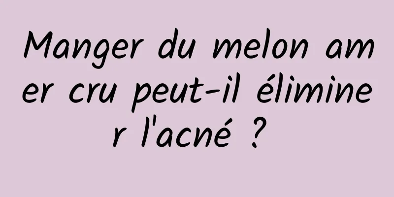 Manger du melon amer cru peut-il éliminer l'acné ? 