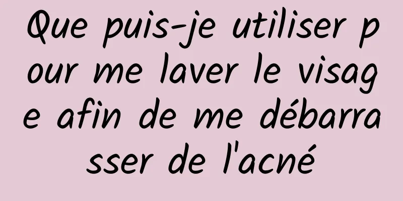 Que puis-je utiliser pour me laver le visage afin de me débarrasser de l'acné