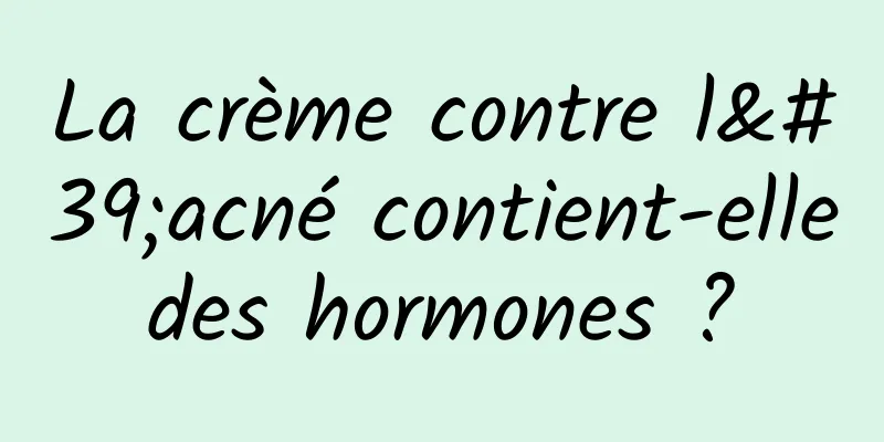 La crème contre l'acné contient-elle des hormones ? 