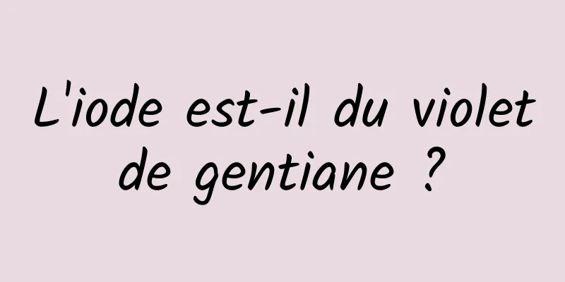 L'iode est-il du violet de gentiane ? 