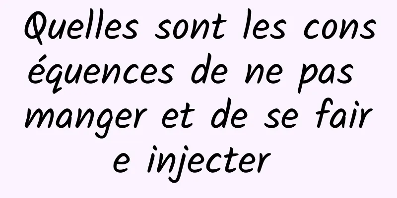 Quelles sont les conséquences de ne pas manger et de se faire injecter 