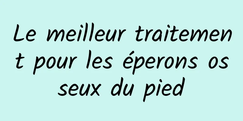 Le meilleur traitement pour les éperons osseux du pied