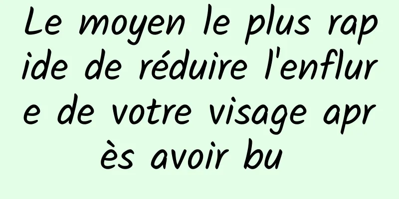 Le moyen le plus rapide de réduire l'enflure de votre visage après avoir bu 