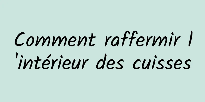 Comment raffermir l'intérieur des cuisses