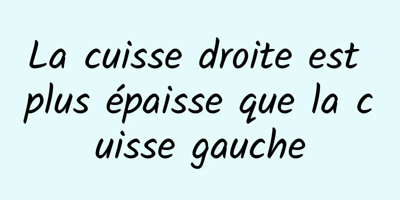 La cuisse droite est plus épaisse que la cuisse gauche